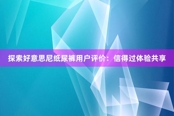 探索好意思尼纸尿裤用户评价：信得过体验共享